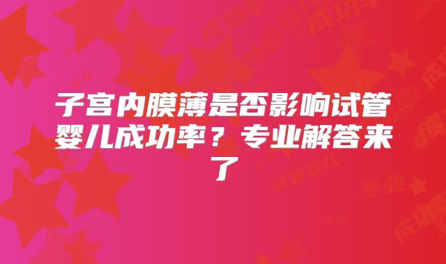子宫内膜薄是否影响试管婴儿成功率?专业解答来了