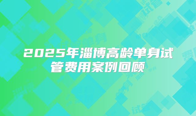 2025年淄博高龄单身试管费用案例回顾