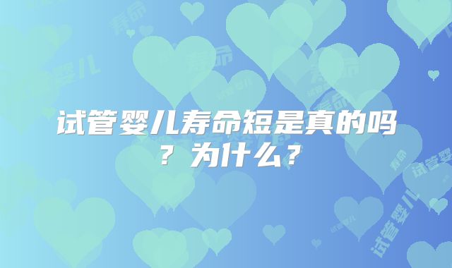 试管婴儿寿命短是真的吗？为什么？