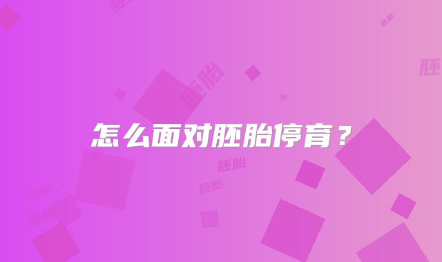 怎么面对胚胎停育?