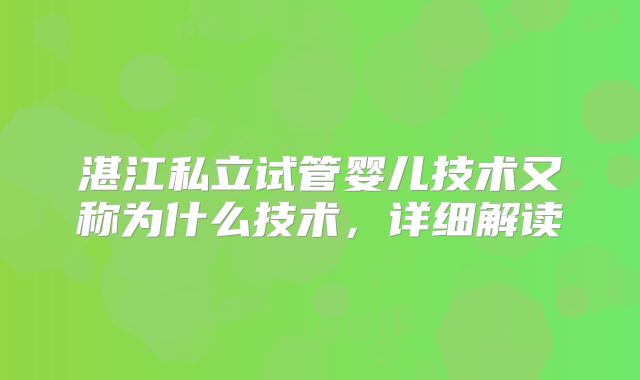 湛江私立试管婴儿技术又称为什么技术,详细解读