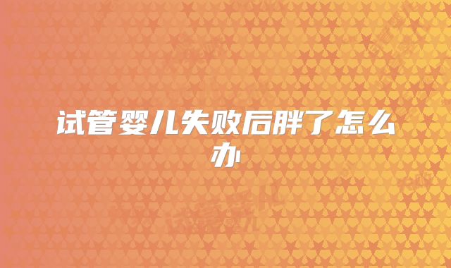 试管婴儿失败后胖了怎么办