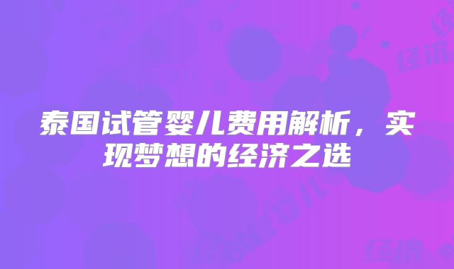 泰国试管婴儿费用解析，实现梦想的经济之选