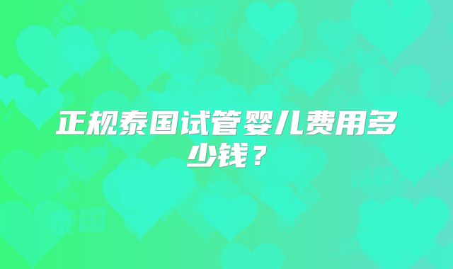 正规泰国试管婴儿费用多少钱？