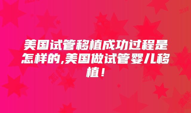 美国试管移植成功过程是怎样的,美国做试管婴儿移植！