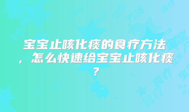 宝宝止咳化痰的食疗方法，怎么快速给宝宝止咳化痰？