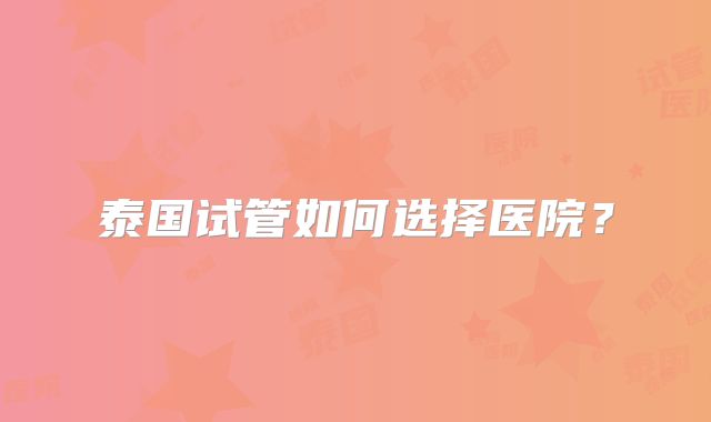 泰国试管如何选择医院？