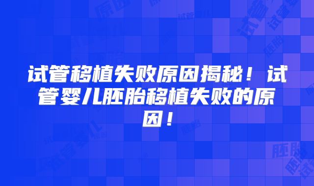 试管移植失败原因揭秘！试管婴儿胚胎移植失败的原因！