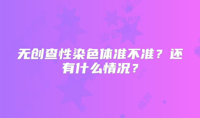 无创查性染色体准不准？还有什么情况？
