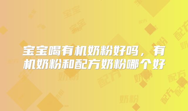 宝宝喝有机奶粉好吗,有机奶粉和配方奶粉哪个好