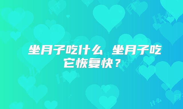 ​坐月子吃什么 坐月子吃它恢复快？