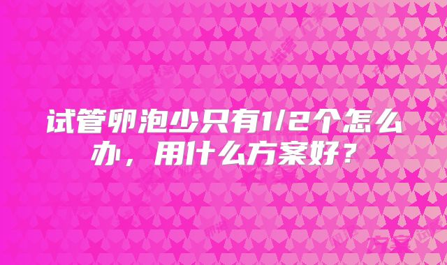 试管卵泡少只有1/2个怎么办，用什么方案好？