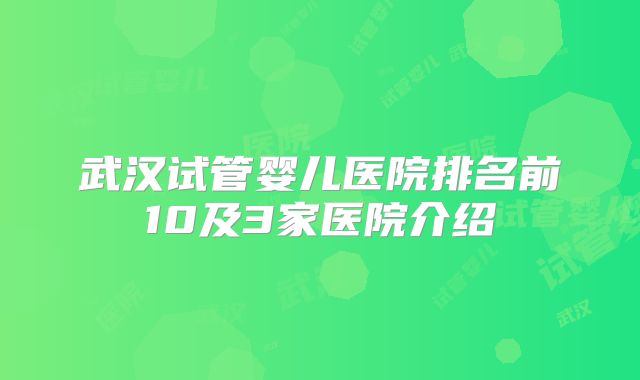 武汉试管婴儿医院排名前10及3家医院介绍
