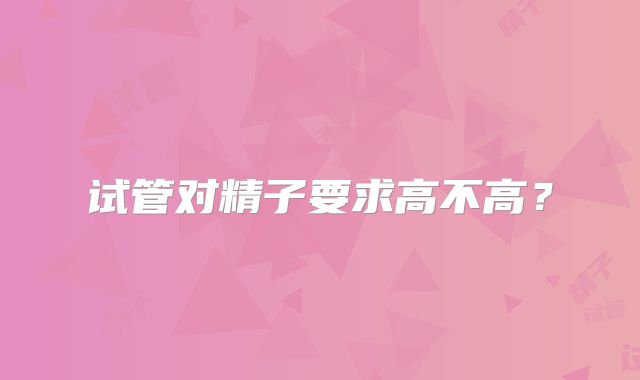 试管对精子要求高不高?