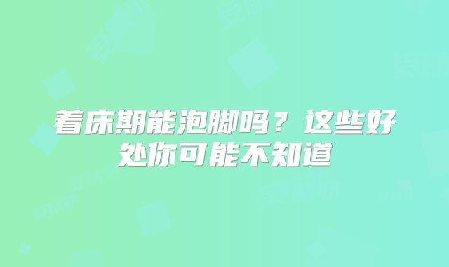 着床期能泡脚吗？这些好处你可能不知道