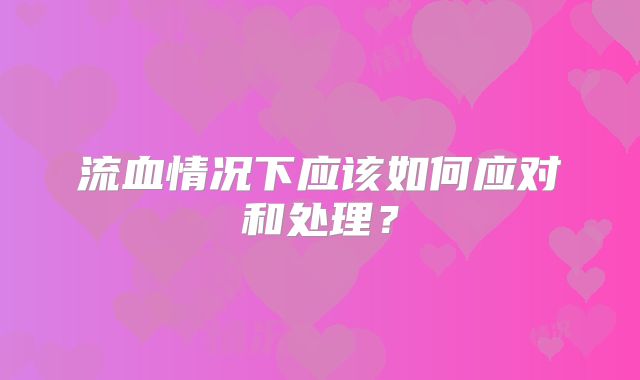 流血情况下应该如何应对和处理？