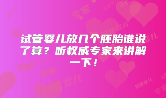 试管婴儿放几个胚胎谁说了算？听权威专家来讲解一下！