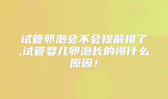 试管卵泡会不会提前排了,试管婴儿卵泡长的慢什么原因!