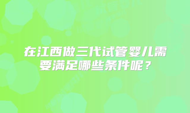 在江西做三代试管婴儿需要满足哪些条件呢？