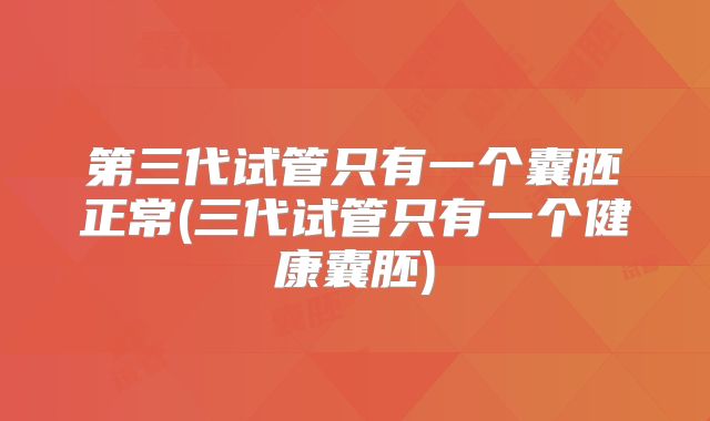 第三代试管只有一个囊胚正常(三代试管只有一个健康囊胚)