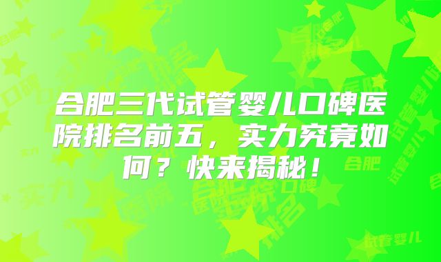 合肥三代试管婴儿口碑医院排名前五,实力究竟如何?快来揭秘!