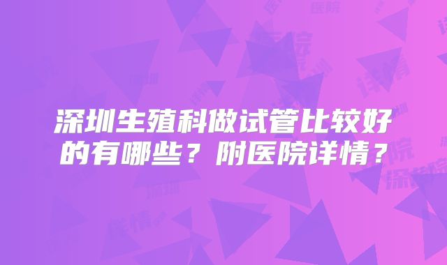 深圳生殖科做试管比较好的有哪些？附医院详情？