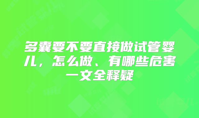 多囊要不要直接做试管婴儿,怎么做、有哪些危害一文全释疑