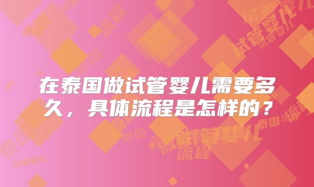 在泰国做试管婴儿需要多久,具体流程是怎样的?