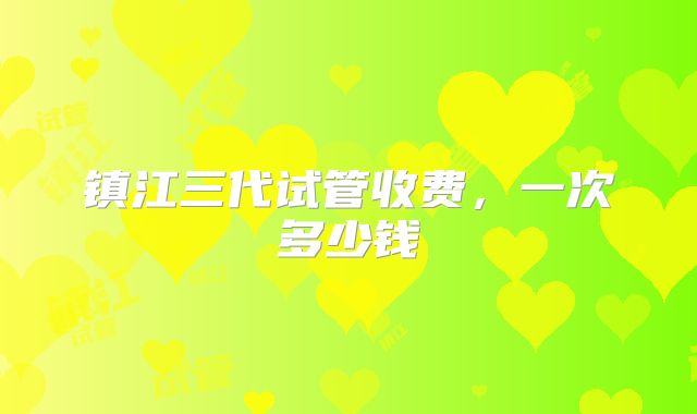 镇江三代试管收费，一次多少钱