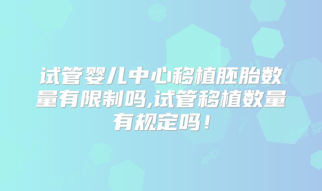 试管婴儿中心移植胚胎数量有限制吗,试管移植数量有规定吗！