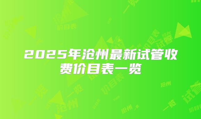 2025年沧州最新试管收费价目表一览