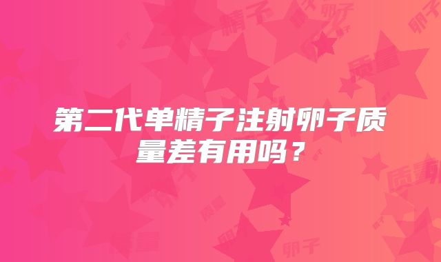 第二代单精子注射卵子质量差有用吗?