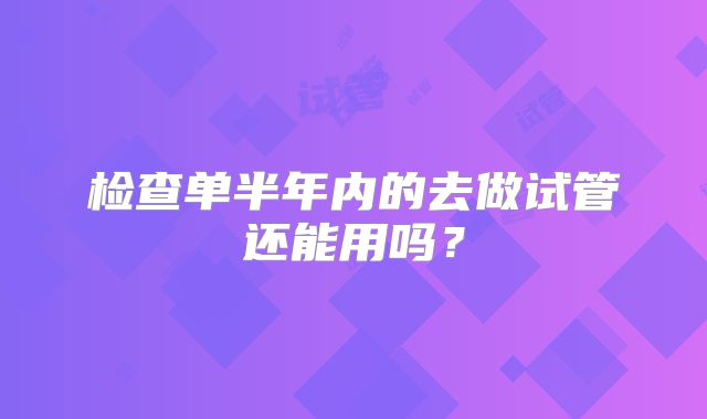 检查单半年内的去做试管还能用吗?