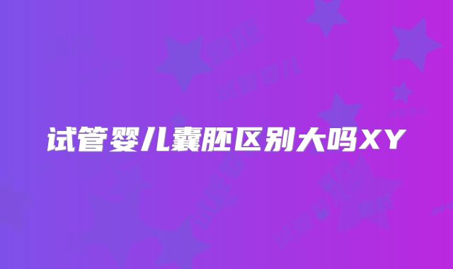 试管婴儿囊胚区别大吗XY