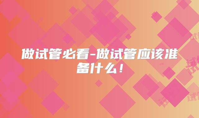做试管必看-做试管应该准备什么！