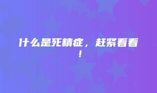 什么是死精症，赶紧看看！