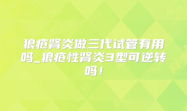 狼疮肾炎做三代试管有用吗_狼疮性肾炎3型可逆转吗！