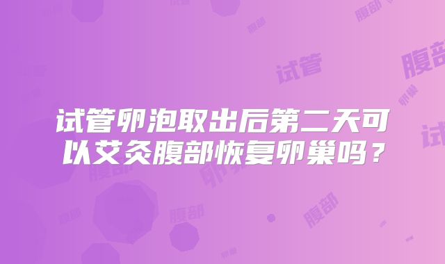 试管卵泡取出后第二天可以艾灸腹部恢复卵巢吗？