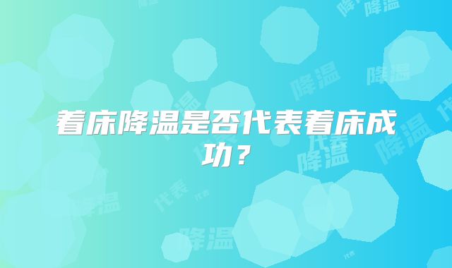着床降温是否代表着床成功?