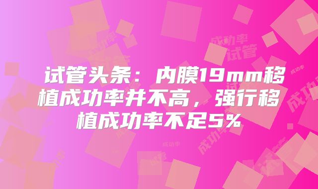 ​试管头条：内膜19mm移植成功率并不高，强行移植成功率不足5%