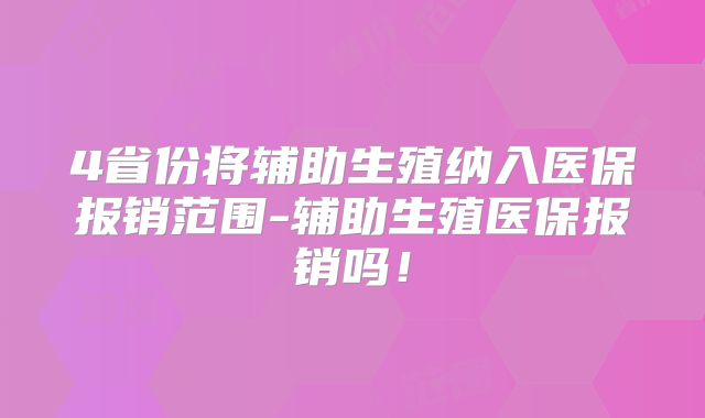 4省份将辅助生殖纳入医保报销范围-辅助生殖医保报销吗!