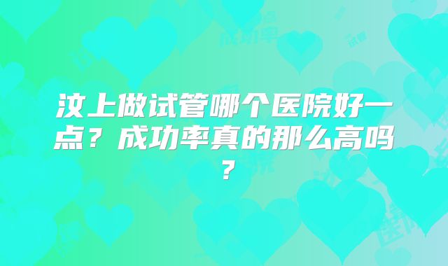 汶上做试管哪个医院好一点?成功率真的那么高吗?
