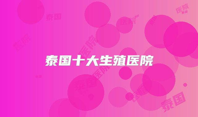 泰国十大生殖医院