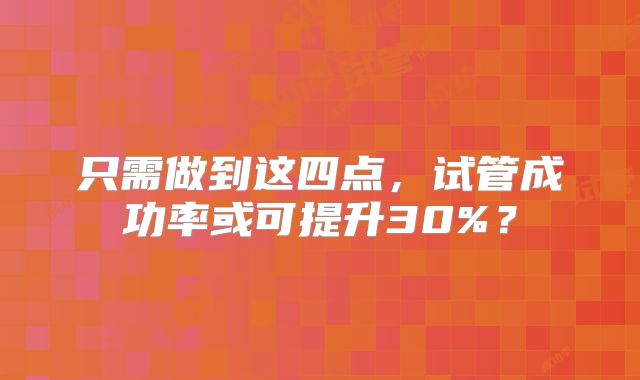 只需做到这四点，试管成功率或可提升30%？