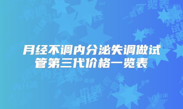 月经不调内分泌失调做试管第三代价格一览表