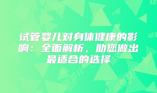 试管婴儿对身体健康的影响:全面解析,助您做出最适合的选择
