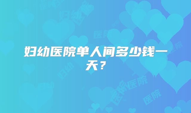 妇幼医院单人间多少钱一天？