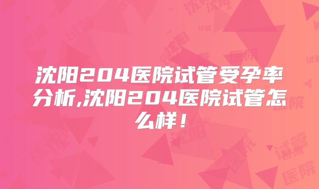 沈阳204医院试管受孕率分析,沈阳204医院试管怎么样！