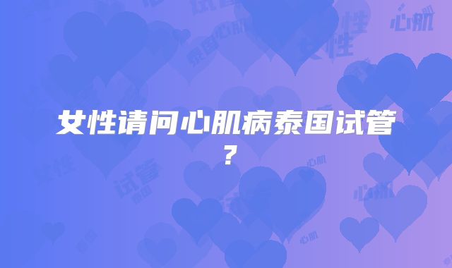 女性请问心肌病泰国试管？