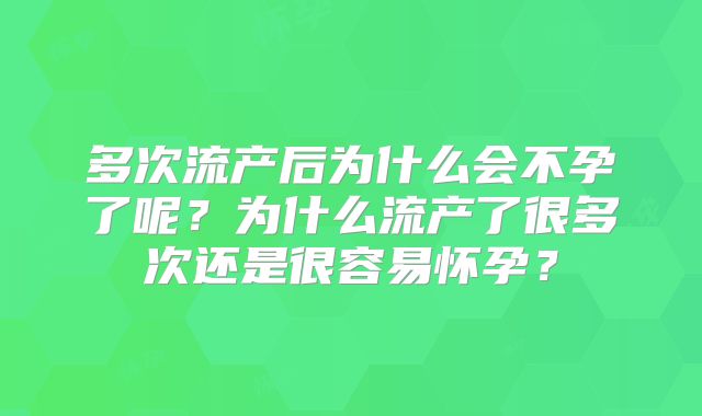 多次流产后为什么会不孕了呢？为什么流产了很多次还是很容易怀孕？
